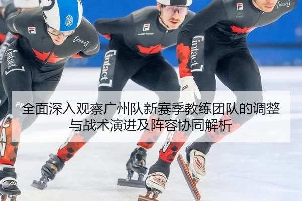 全面深入观察广州队新赛季教练团队的调整与战术演进及阵容协同解析