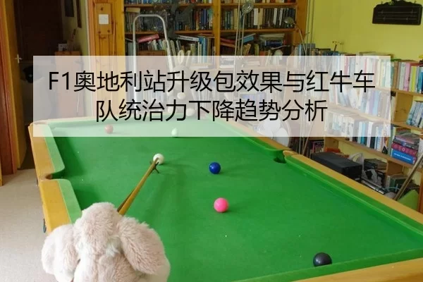 F1奥地利站升级包效果与红牛车队统治力下降趋势分析