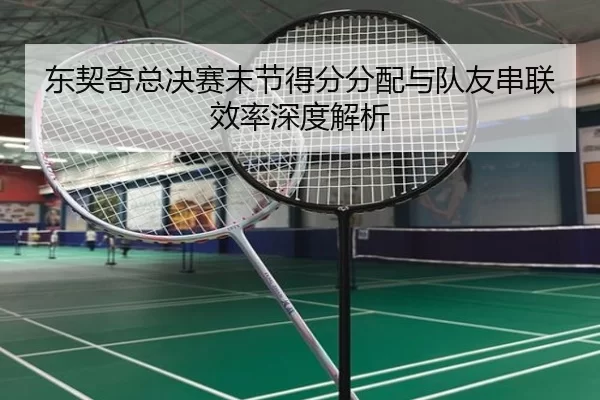 东契奇总决赛末节得分分配与队友串联效率深度解析