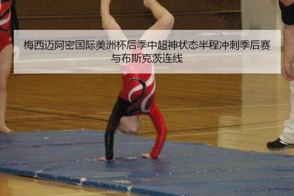 梅西迈阿密国际美洲杯后季中超神状态半程冲刺季后赛与布斯克茨连线